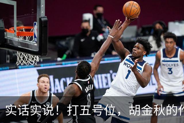 实话实说！打五号位，胡金秋的作用不如周琦、王哲林